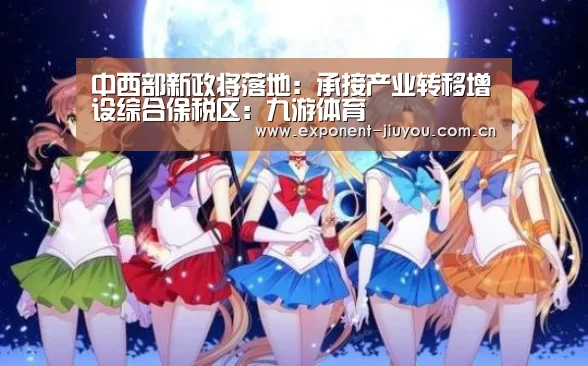中西部新政将落地:承接产业转移增设综合保税区:九游体育(图3) 九游体育